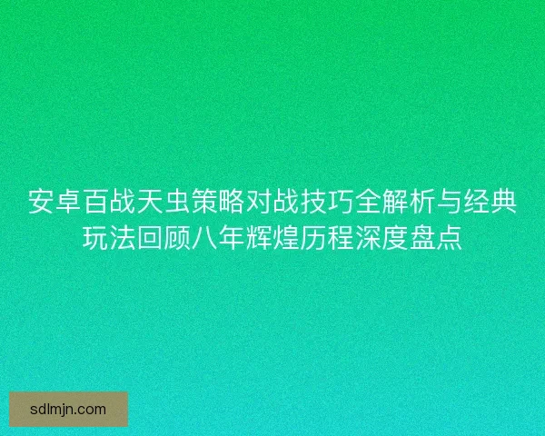 安卓百战天虫策略对战技巧全解析与经典玩法回顾八年辉煌历程深度盘点 安卓百战天虫策略对战技巧全解析与经典玩法回顾八年辉煌历程深度盘点