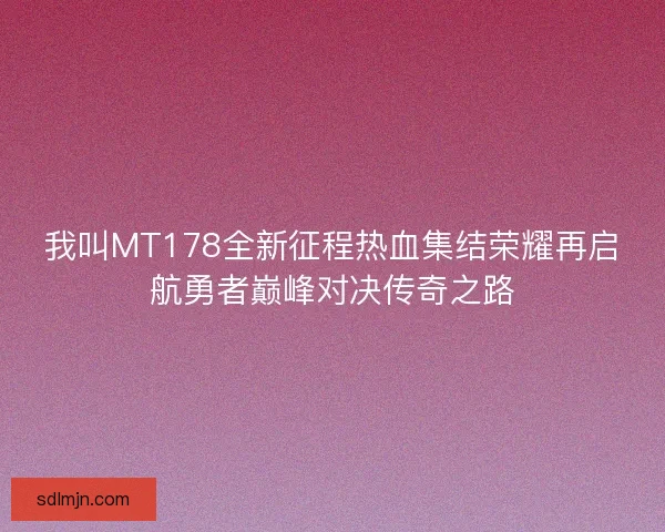 我叫MT178全新征程热血集结荣耀再启航勇者巅峰对决传奇之路