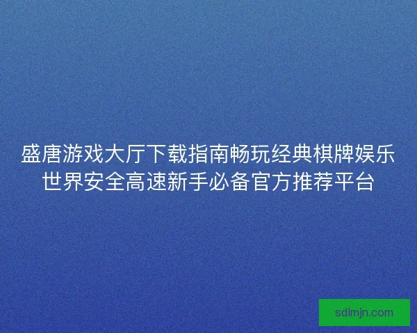 盛唐游戏大厅下载指南畅玩经典棋牌娱乐世界安全高速新手必备官方推荐平台